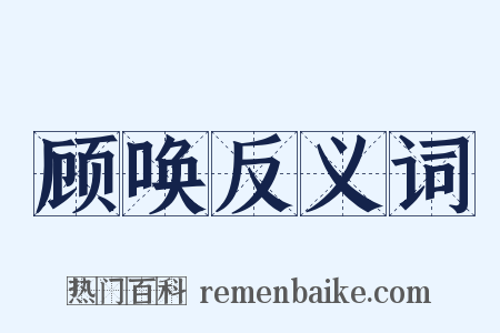 顾唤反义词是什么意思的图片